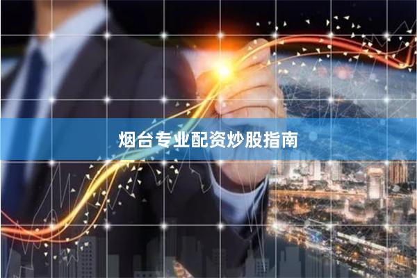 烟台专业配资炒股指南